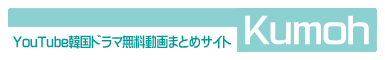 YouTube韓国ドラマ無料動画まとめサイト‐kumoh‐